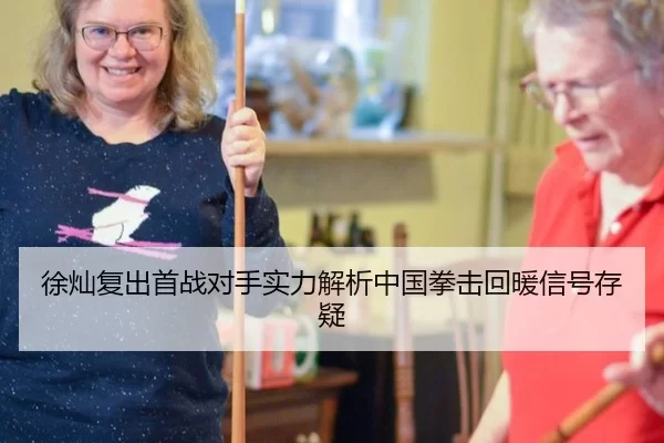 徐灿复出首战对手实力解析中国拳击回暖信号存疑