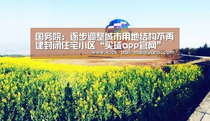 国务院:逐步调整城市用地结构不再建封闭住宅小区“买球app官网”(图3) 买球app下载