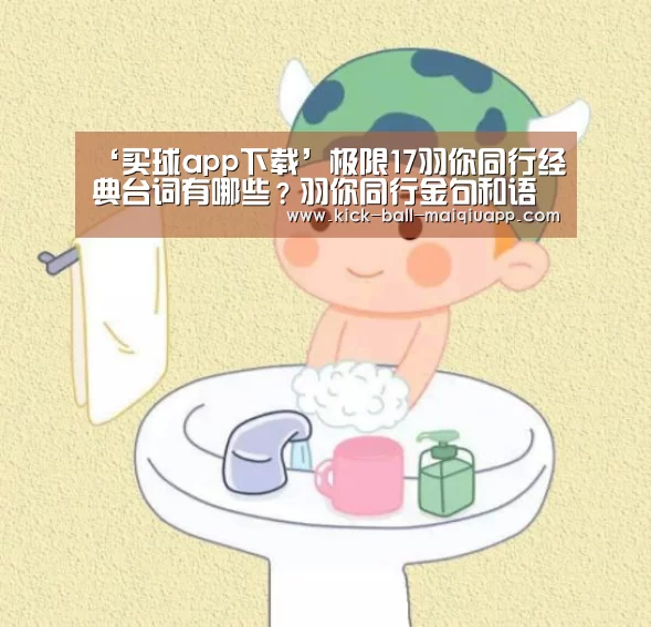 ‘买球app下载’极限17羽你同行经典台词有哪些?羽你同行金句和语录盘点(图4) 买球app官网