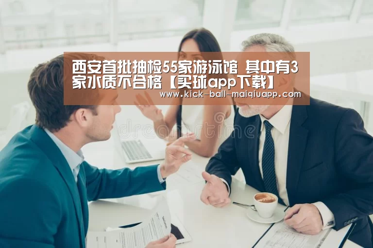 西安首批抽检55家游泳馆 其中有3家水质不合格【买球app下载】(图1) 买球app下载
